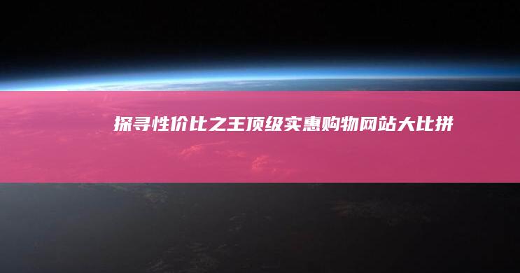 探寻性价比之王：顶级实惠购物网站大比拼